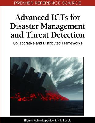 Advanced ICTs for Disaster Management and Threat Detection: Collaborative and Distributed Frameworks by Asimakopoulou, Eleana