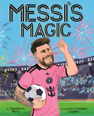 Messi's Magic: How Lionel Messi Became the G.O.A.T. by Perry, Caroline L.