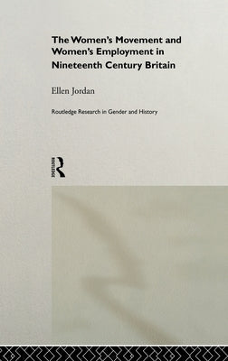 The Women's Movement and Women's Employment in Nineteenth Century Britain by Jordan, Ellen