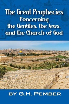 The Great Prophecies Concerning the Gentiles, the Jews, and the Church of God by Pember, G. H.