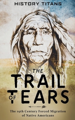 The Trail of Tears: The 19th Century Forced Migration of Native Americans by Titans, History