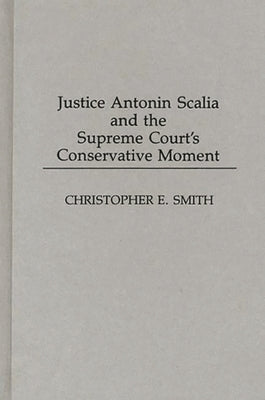 Justice Antonin Scalia and the Supreme Court's Conservative Moment by Smith, Christopher