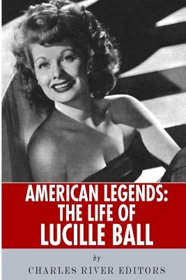 American Legends: The Life of Lucille Ball by Charles River Editors