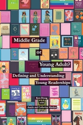 Middle Grade or Young Adult? Defining and Understanding Young Readerships by Droog, Kyra