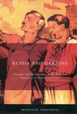 Russia and Ukraine: Literature and the Discourse of Empire from Napoleonic to Postcolonial Times by Shkandrij, Myroslav