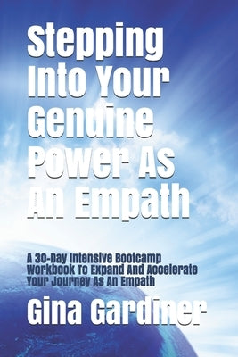 Stepping Into Your Genuine Power As An Empath: A 30-Day Intensive Bootcamp Workbook To Expand And Accelerate Your Journey As An Empath by Gardiner, Gina