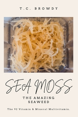 Sea Moss The Amazing Seaweed: The 92 Vitamin and Mineral Multivitamin by Browdy, T. C.