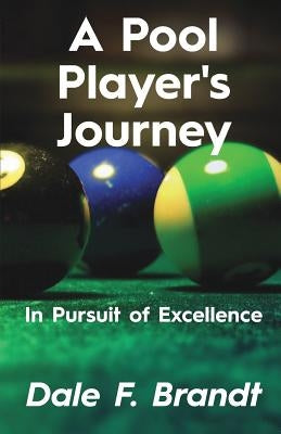 A Pool Player's Journey: In Pursuit of Excellence by Brandt, Dale F.