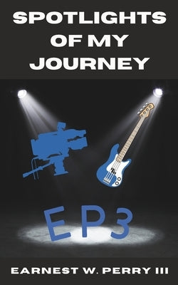 Spotlights Of My Journey: Ep3 by Perry, Earnest W., III