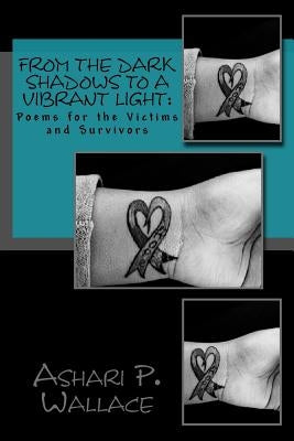 From the Dark Shadows to a Vibrant Light: Poems for the Victims and Survivors by Wallace, Ashari P.