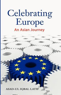 Celebrating Europe: An Asian Journey by Latif, Asad-Ul Iqbal