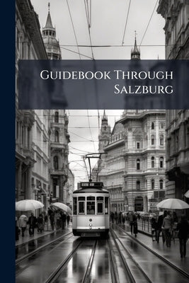 Guidebook Through Salzburg: Town and Country, the Lakedistrict and the Bavarian Confines by Anonymous