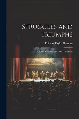Struggles and Triumphs; Or, the Recollections of P.T. Barnum by Barnum, P. T.
