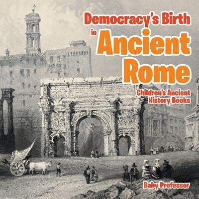 Democracy's Birth in Ancient Rome-Children's Ancient History Books by Baby Professor