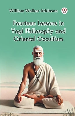 Fourteen Lessons in Yogi Philosophy and Oriental Occultism by Atkinson, William Walker