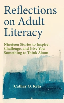 Reflections on Adult Literacy: Nineteen Stories to Inspire, Challenge, and Give You Something to Think About by Reta, Cathay O.