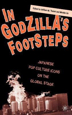 In Godzilla's Footsteps: Japanese Pop Culture Icons on the Global Stage by Tsutsui, W.