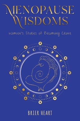Menopause Wisdoms: Women's Stories of Becoming Crone by Heart, Brier