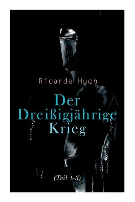 Der Dreißigjährige Krieg (Teil 1-3): Der Kampf um die europäische Hegemonie: Die Ursachen, die Kampagnen und die Auswirkungen by Huch, Ricarda
