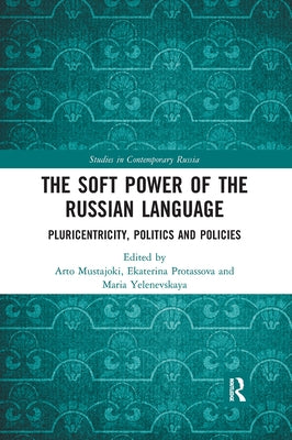 The Soft Power of the Russian Language: Pluricentricity, Politics and Policies by Mustajoki, Arto