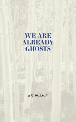 We Are Already Ghosts by Dobson, Kit
