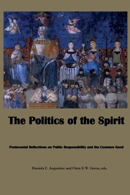 The Politics of the Spirit: Pentecostal Reflections on Public Responsibility and the Common Good by Augustine, Daniela C.