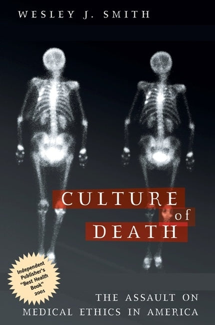 Culture of Death: The Assault on Medical Ethics in America by Smith, Wesley J.