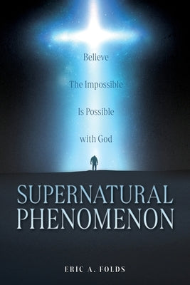 Supernatural Phenomenon: Believe The Impossible Is Possible with God by Folds, Eric