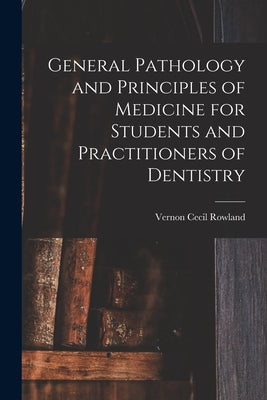 General Pathology and Principles of Medicine for Students and Practitioners of Dentistry by Rowland, Vernon Cecil