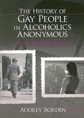 The History of Gay People in Alcoholics Anonymous: From the Beginning by Borden, Audrey