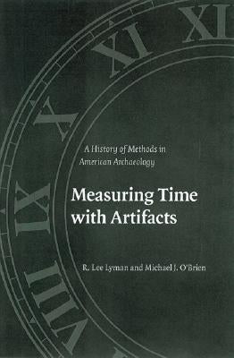Measuring Time with Artifacts: A History of Methods in American Archaeology by Lyman, R. Lee