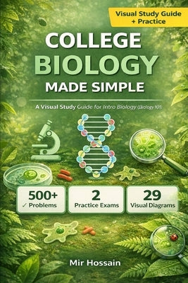 College Biology Made Simple: The Complete Visual Guide to Introductory Biology For First-Year College Students by Hossain, Mir