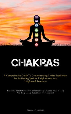 Chakras: A Comprehensive Guide To Comprehending Chakra Equilibrium For Facilitating Spiritual Enlightenment And Heightened Awareness (Mindful Meditati by Jenkinson, Norman