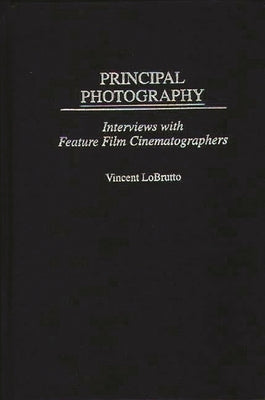 Principal Photography: Interviews with Feature Film Cinematographers by LoBrutto, Vincent