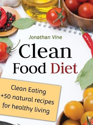 Clean Food Diet: Clean Eating + 50 Natural Recipes for Healthy Living by Vine, Jonathan