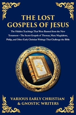 The Lost Gospels of Jesus: The Secret Gospels of Thomas, Mary Magdalene, Philip, and Other Early Christian Writings That Challenge the Bible by Christian Scribes, Early