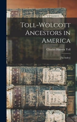 Toll-Wolcott Ancestors in America: [an Index] by Toll, Charles Hansen B. 1882