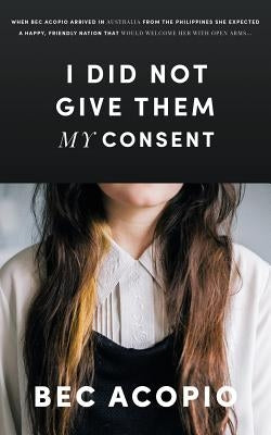 I Did Not Give Them My Consent by Acopio, Bec L.