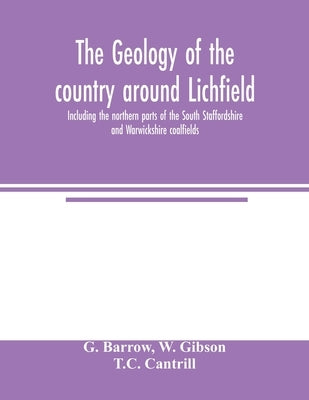 The geology of the country around Lichfield, including the northern parts of the South Staffordshire and Warwickshire coalfields by Barrow, G.