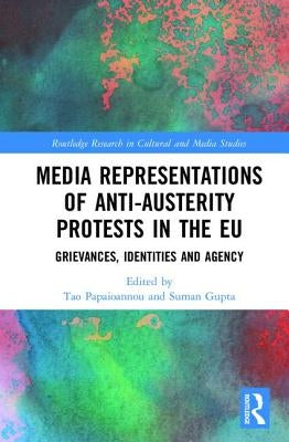 Media Representations of Anti-Austerity Protests in the EU: Grievances, Identities and Agency by Papaioannou, Tao