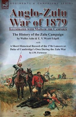 Anglo-Zulu War of 1879: Illustrated with Maps of the Campaign-The History of the Zulu Campaign by Waller Ashe and E. V. Wyatt Edgell with a Sh by Ashe, Waller