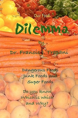 Our Food Dilemma: Dangerous Foods, Junk Foods, and Superfoods Do You Know Which Is Which And Why by Trapani, Frank J.