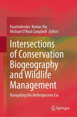 Intersections of Conservation Biogeography and Wildlife Management: Navigating the Anthropocene Era by Jha, Kaushalendra Kumar