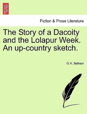The Story of a Dacoity and the Lolapur Week. an Up-Country Sketch. by Betham, G. K.
