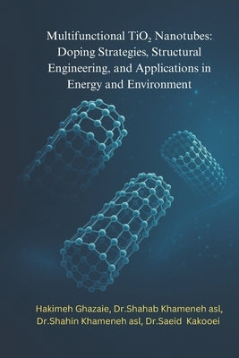 Multifunctional TiO2 Nanotubes: Doping Strategies, Structural Engineering, and Applications in Energy and Environment by Khameneh Asl, Shahab