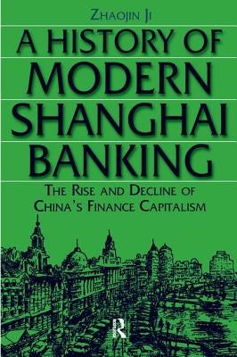 A History of Modern Shanghai Banking: The Rise and Decline of China's Financial Capitalism by Zhaojin, Ji