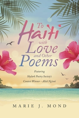 To Haiti with Love and Other Poems: Featuring Skylark Poetry Society's Contest Winner - Alick Ng'uni by Mond, Marie J.