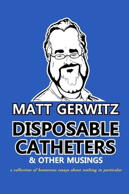 Disposable Catheters and Other Musings by Gerwitz, Matthew