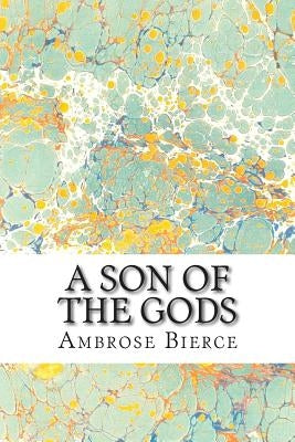 A Son Of The Gods: (Ambrose Bierce Classics Collection) by Bierce, Ambrose