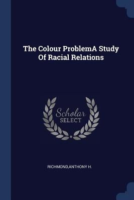 The Colour ProblemA Study Of Racial Relations by Richmond, Anthony H.